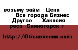 возьму займ › Цена ­ 200 000 - Все города Бизнес » Другое   . Хакасия респ.,Саяногорск г.